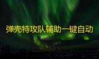 弹壳特攻队辅助一键自动挂机 弹壳特攻队最强组合攻略